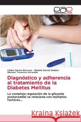 Diagnostico y adherencia al tratamiento de la Diabetes Mellitus Carlos Garcia-Escovar Daniela Garcia-Endara Mariano Traverso-Alvarado 9786202105644