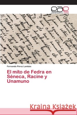 El mito de Fedra en Séneca, Racine y Unamuno Pérez Lambás, Fernando 9786202106047