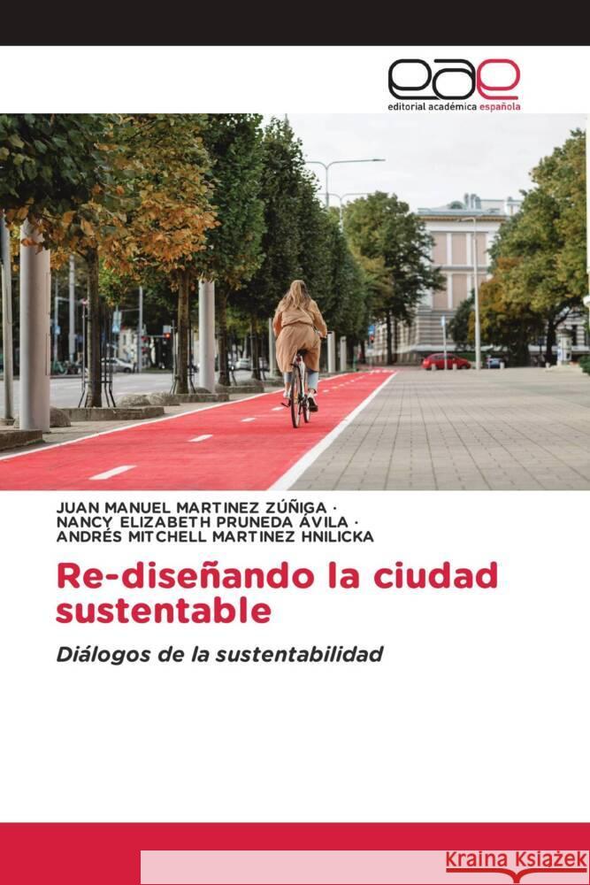 Re-disenando la ciudad sustentable Juan Manuel Martinez Zuniga Nancy Elizabeth Pruneda Avila Andres Mitchell Martinez Hnilicka 9786202106092 Editorial Academica Espanola