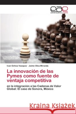 La innovación de las Pymes como fuente de ventaja competitiva Ochoa Vazquez, Ivan 9786202106283