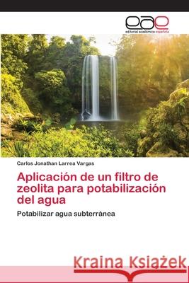 Aplicación de un filtro de zeolita para potabilización del agua Larrea Vargas, Carlos Jonathan 9786202106474