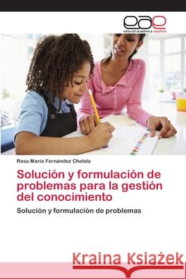 Solución y formulación de problemas para la gestión del conocimiento Fernández Chelala, Rosa María 9786202106764