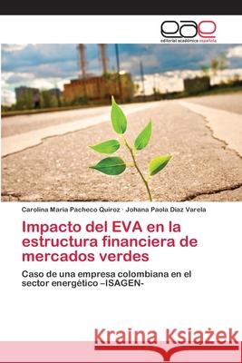 Impacto del EVA en la estructura financiera de mercados verdes Pacheco Quiroz, Carolina Maria 9786202106962 Editorial Académica Española