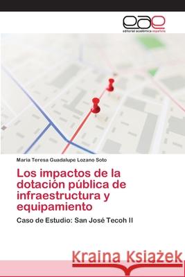 Los impactos de la dotación pública de infraestructura y equipamiento Lozano Soto, Maria Teresa Guadalupe 9786202107198 Editorial Académica Española