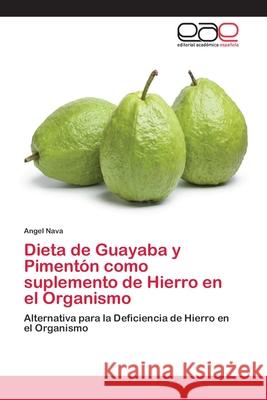 Dieta de Guayaba y Pimentón como suplemento de Hierro en el Organismo Nava, Angel 9786202107341 Editorial Académica Española