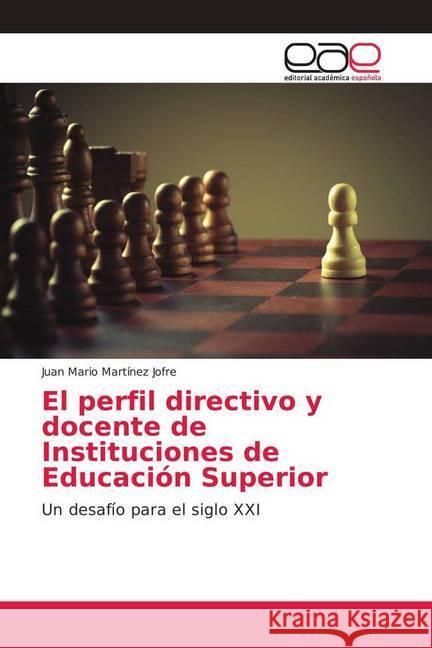 El perfil directivo y docente de Instituciones de Educación Superior : Un desafío para el siglo XXI Martínez Jofre, Juan Mario 9786202108072