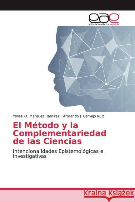 El Método y la Complementariedad de las Ciencias : Intencionalidades Epistemológicas e Investigativas Márquez Ramírez, Ysrael O.; Camejo Ruiz, Armando J. 9786202108089