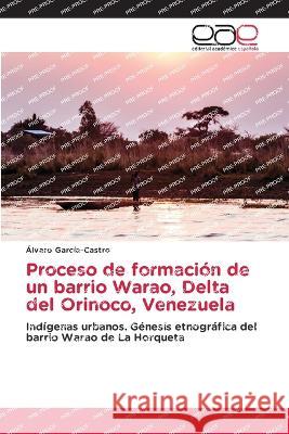 Proceso de formacion de un barrio Warao, Delta del Orinoco, Venezuela Alvaro Garcia-Castro   9786202108232 Editorial Academica Espanola