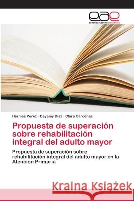 Propuesta de superación sobre rehabilitación integral del adulto mayor Perez, Hermes 9786202108416 Editorial Académica Española