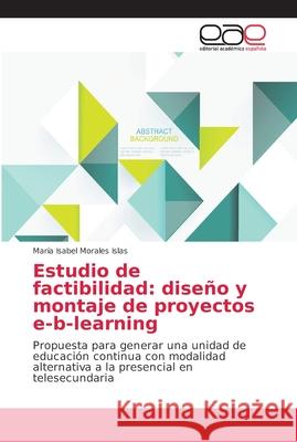 Estudio de factibilidad: diseño y montaje de proyectos e-b-learning Morales Islas, María Isabel 9786202108522