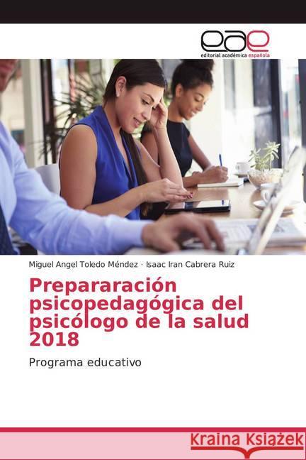 Prepararación psicopedagógica del psicólogo de la salud 2018 : Programa educativo Toledo Méndez, Miguel Angel; Cabrera Ruiz, Isaac Iran 9786202108669