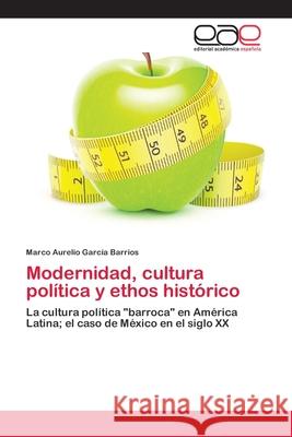 Modernidad, cultura política y ethos histórico García Barrios, Marco Aurelio 9786202108720