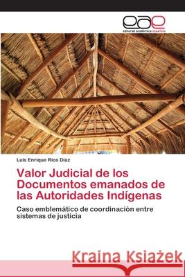 Valor Judicial de los Documentos emanados de las Autoridades Indígenas Ríos Díaz, Luis Enrique 9786202108928