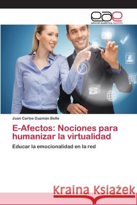 E-Afectos: Nociones para humanizar la virtualidad Guzmán Bello, Juan Carlos 9786202109062