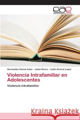 Violencia Intrafamiliar en Adolescentes Autor, Hernández Gómez; Rivero, Julián; Alvarez Lopez, Ivette 9786202109079