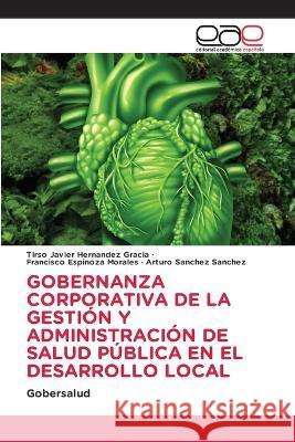 Gobernanza Corporativa de la Gesti?n Y Administraci?n de Salud P?blica En El Desarrollo Local Tirso Javier Hern?nde Francisco Espinoz Arturo Sanche 9786202109093 Editorial Academica Espanola