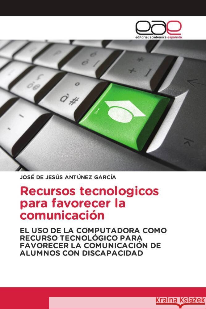 Recursos tecnologicos para favorecer la comunicación ANTÚNEZ GARCÍA, JOSÉ DE JESÚS 9786202109635