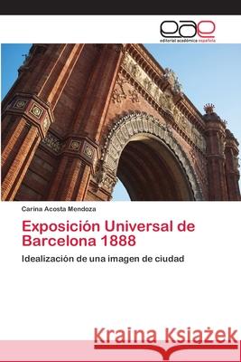 Exposición Universal de Barcelona 1888 Acosta Mendoza, Carina 9786202109987 Editorial Academica Espanola