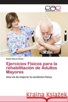 Ejercicios Físicos para la rehabilitación de Adultos Mayores Oberto Dinza, Emilio 9786202110235 Editorial Academica Espanola