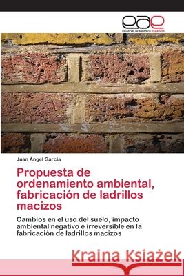 Propuesta de ordenamiento ambiental, fabricación de ladrillos macizos García, Juan Ángel 9786202111287