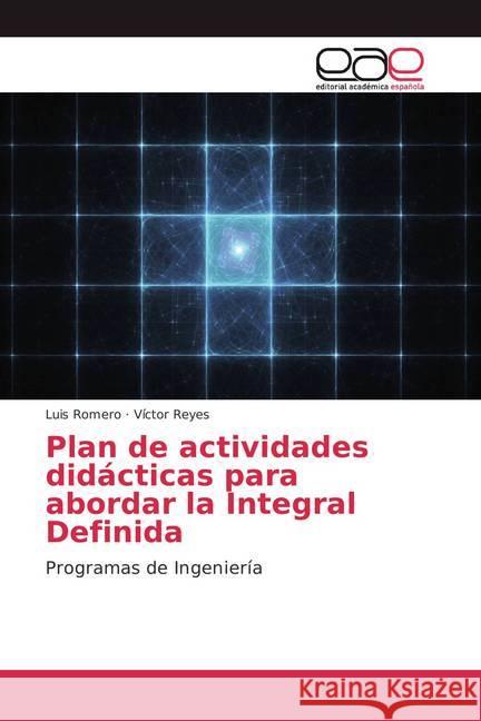 Plan de actividades didácticas para abordar la Integral Definida : Programas de Ingeniería Romero, Luis; Reyes, Víctor 9786202111874