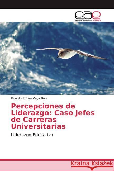 Percepciones de Liderazgo: Caso Jefes de Carreras Universitarias : Liderazgo Educativo Vega Bois, Ricardo Rubén 9786202111911