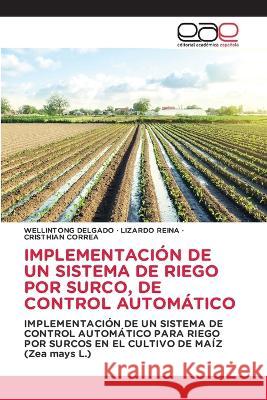 Implementacion de Un Sistema de Riego Por Surco, de Control Automatico Wellintong Delgado Lizardo Reina Cristhian Correa 9786202113397 Editorial Academica Espanola