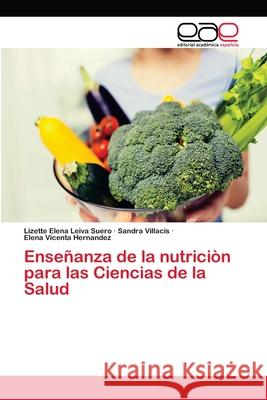 Enseñanza de la nutriciòn para las Ciencias de la Salud Leiva Suero, Lizette Elena; Villacis, Sandra; Hernandez, Elena Vicenta 9786202113496 Editorial Académica Española