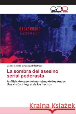 La sombra del asesino serial pederasta Betancourt Restrepo, Camilo Andrés 9786202113564 Editorial Académica Española