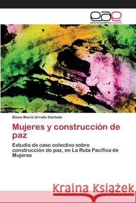 Mujeres y construcción de paz Urrutia Hurtado, Diana Maria 9786202113687