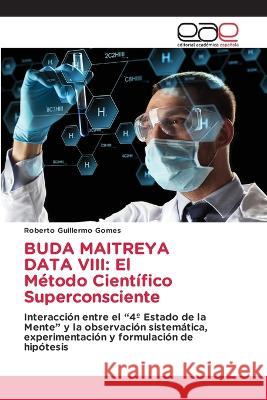 Buda Maitreya Data VIII: El M?todo Cient?fico Superconsciente Roberto Guillermo Gomes 9786202114158 Editorial Academica Espanola