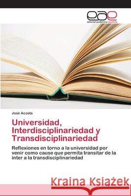 Universidad, Interdisciplinariedad y Transdisciplinariedad Acosta, José 9786202114653