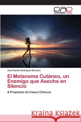 El Melanoma Cutáneo, un Enemigo que Asecha en Silencio Rodriguez Morales, José Ramón 9786202114714 Editorial Academica Espanola