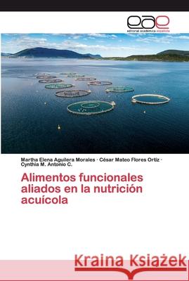 Alimentos funcionales aliados en la nutrición acuícola Aguilera Morales, Martha Elena; Flores Ortíz, César Mateo; Antonio C., Cynthia M. 9786202115179 Editorial Académica Española