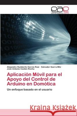 Aplicación Móvil para el Apoyo del Control de Arduino en Domótica Garcia Ruiz, Alejandro Humberto 9786202115193 Editorial Académica Española