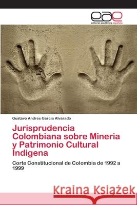 Jurisprudencia Colombiana sobre Mineria y Patrimonio Cultural Indigena Garcia Alvarado, Gustavo Andres 9786202116060 Editorial Académica Española