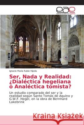 Ser, Nada y Realidad: ¿Dialéctica hegeliana o Analéctica tomista? Rubio Hípola, Ignacio María 9786202116091