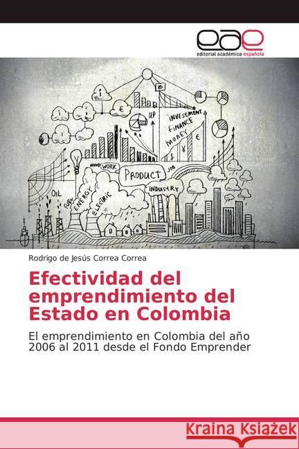 Efectividad del emprendimiento del Estado en Colombia : El emprendimiento en Colombia del año 2006 al 2011 desde el Fondo Emprender Correa Correa, Rodrigo de Jesús 9786202116282