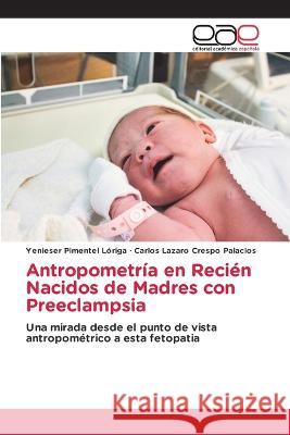 Antropometria en Recien Nacidos de Madres con Preeclampsia Yenieser Pimentel Loriga Carlos Lazaro Crespo Palacios  9786202116404