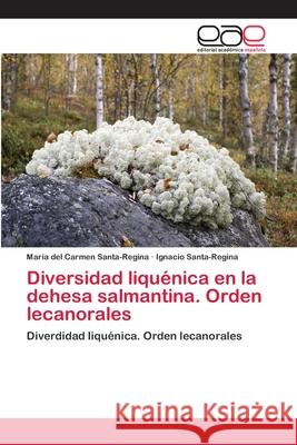 Diversidad liquénica en la dehesa salmantina. Orden lecanorales Santa-Regina, María del Carmen 9786202116664 Editorial Academica Espanola