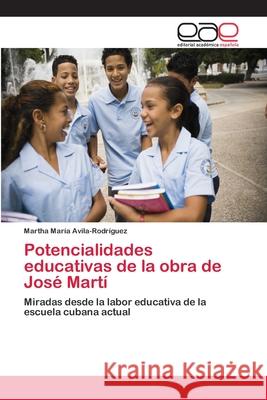 Potencialidades educativas de la obra de José Martí Avila-Rodríguez, Martha María 9786202116862 Editorial Académica Española