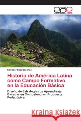 Historia de América Latina como Campo Formativo en la Educación Básica Soto Sánchez, Salvador 9786202116893