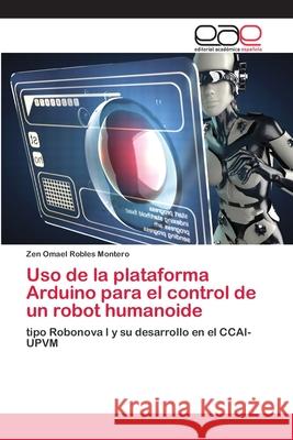 Uso de la plataforma Arduino para el control de un robot humanoide Robles Montero, Zen Omael 9786202116978 Editorial Académica Española