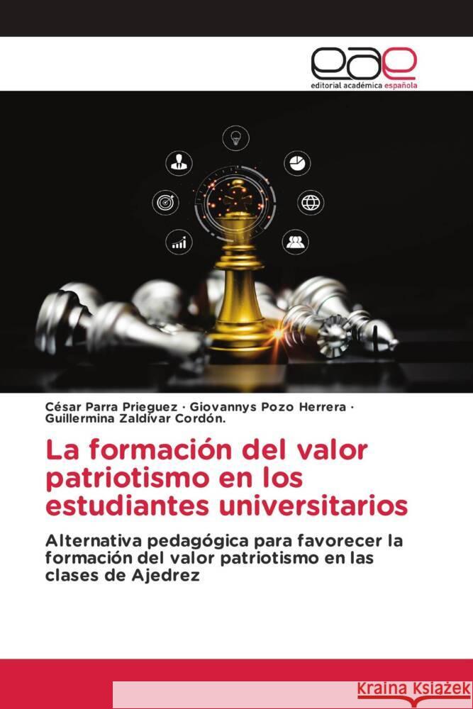 La formación del valor patriotismo en los estudiantes universitarios Parra Prieguez, César, Pozo Herrera, Giovannys, Zaldívar Cordón., Guillermina 9786202117623