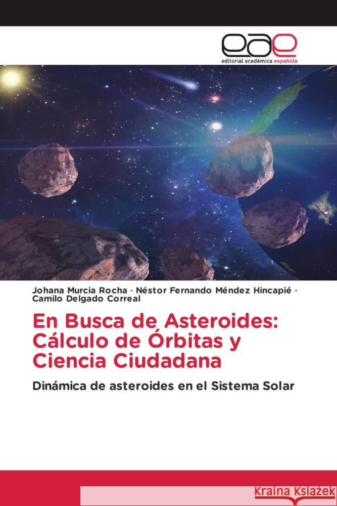 En Busca de Asteroides: Cálculo de Órbitas y Ciencia Ciudadana Murcia Rocha, Johana, Méndez Hincapié, Néstor Fernando, Delgado Correal, Camilo 9786202118156