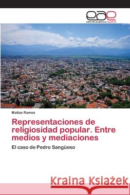Representaciones de religiosidad popular. Entre medios y mediaciones Ramos, Matías 9786202119955