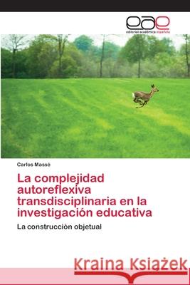 La complejidad autoreflexiva transdisciplinaria en la investigación educativa Massé, Carlos 9786202119993