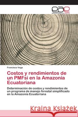 Costos y rendimientos de un PMFsi en la Amazonía Ecuatoriana Vega, Francisco 9786202120074