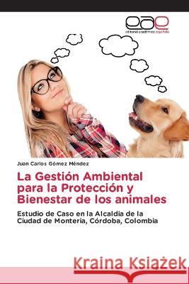 La Gestion Ambiental para la Proteccion y Bienestar de los animales Juan Carlos Gomez Mendez   9786202120296