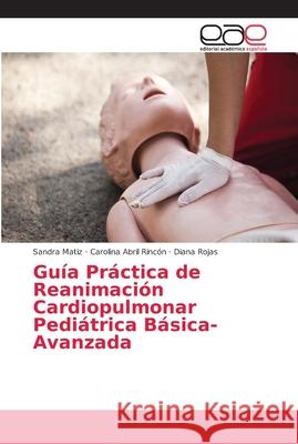 Guía Práctica de Reanimación Cardiopulmonar Pediátrica Básica-Avanzada Matiz, Sandra; Abril Rincón, Carolina; Rojas, Diana 9786202120319 Editorial Académica Española